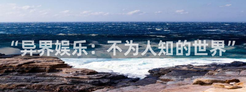 长运娱乐平台：“异界娱乐：不为人知的世界”