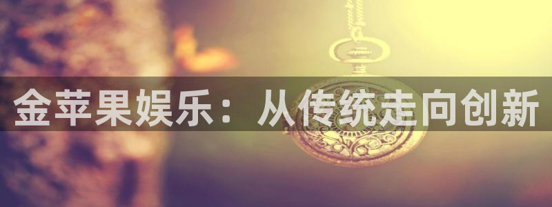 长运娱乐：金苹果娱乐：从传统走向创新