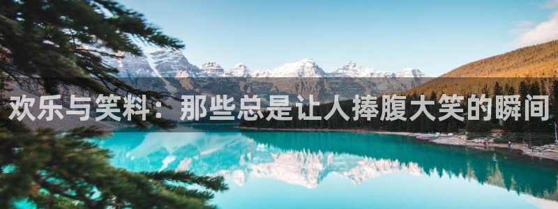 长运娱乐：欢乐与笑料：那些总是让人捧腹大笑的瞬间