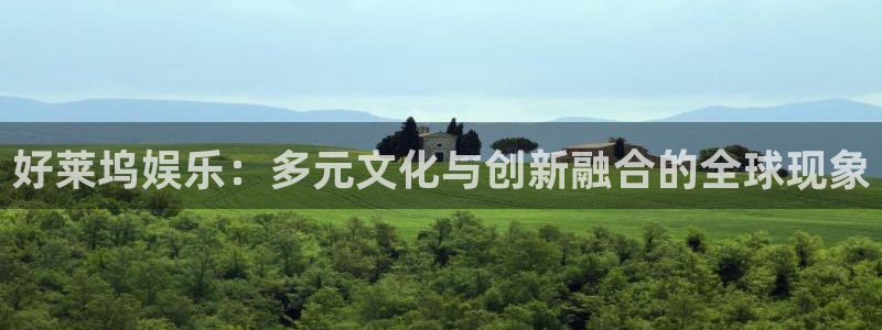 长运娱乐平台官网入口：好莱坞娱乐：多元文化与创新融合的全球现象